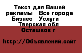  Текст для Вашей рекламы - Все города Бизнес » Услуги   . Тверская обл.,Осташков г.